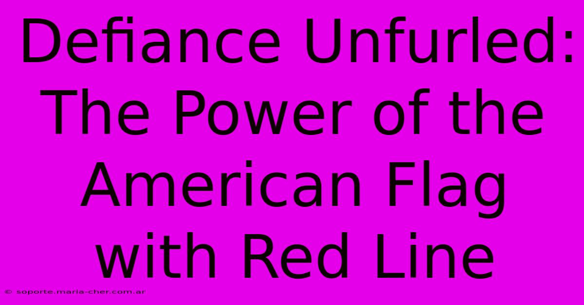 Defiance Unfurled: The Power Of The American Flag With Red Line