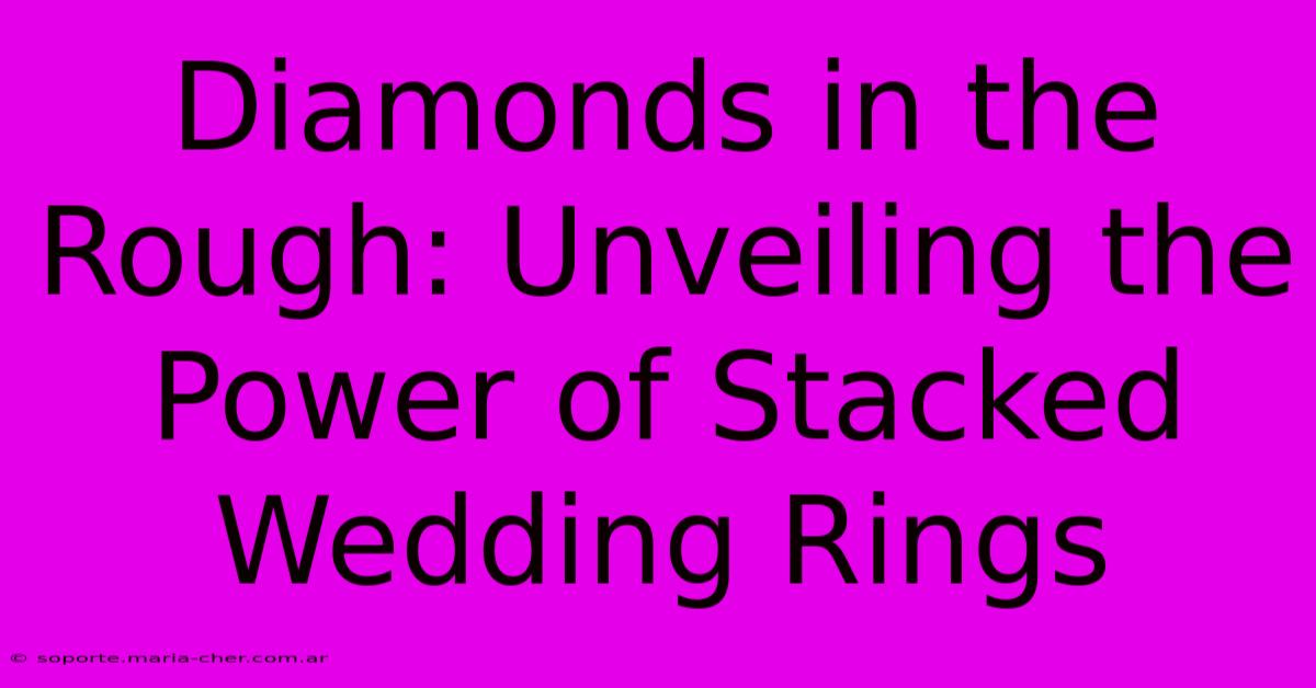 Diamonds In The Rough: Unveiling The Power Of Stacked Wedding Rings