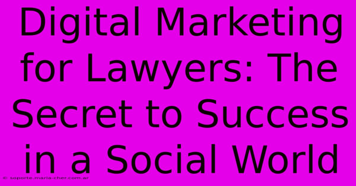 Digital Marketing For Lawyers: The Secret To Success In A Social World