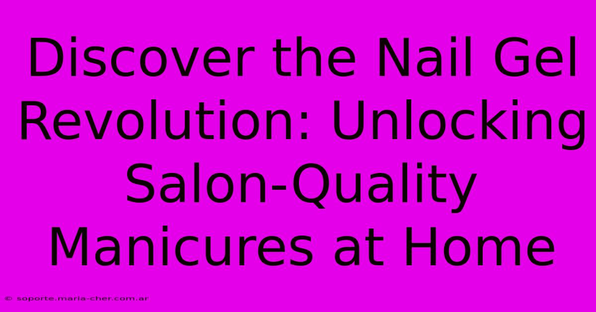 Discover The Nail Gel Revolution: Unlocking Salon-Quality Manicures At Home