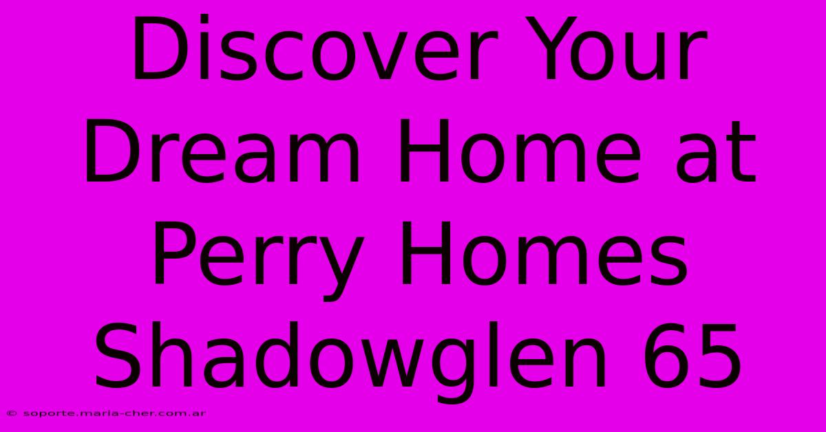 Discover Your Dream Home At Perry Homes Shadowglen 65