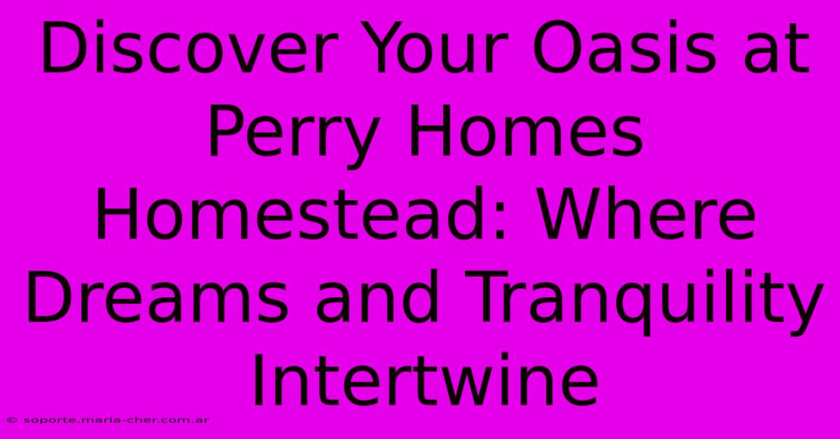 Discover Your Oasis At Perry Homes Homestead: Where Dreams And Tranquility Intertwine