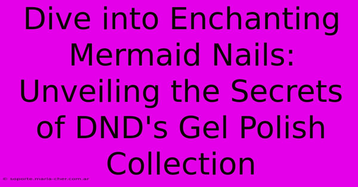 Dive Into Enchanting Mermaid Nails: Unveiling The Secrets Of DND's Gel Polish Collection