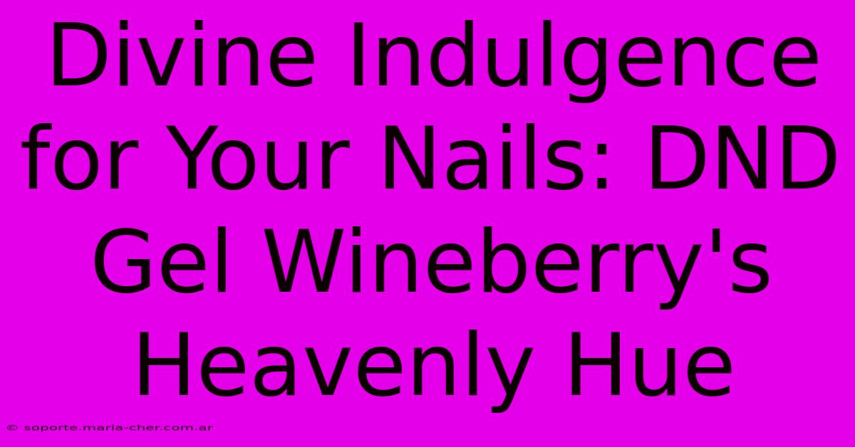 Divine Indulgence For Your Nails: DND Gel Wineberry's Heavenly Hue