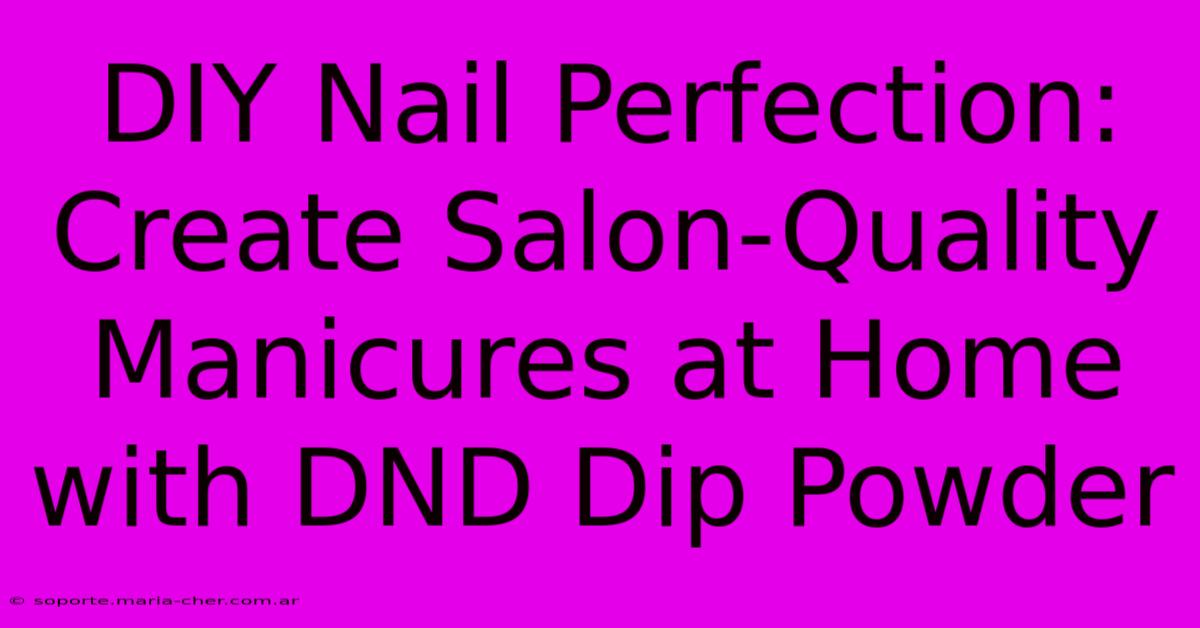 DIY Nail Perfection: Create Salon-Quality Manicures At Home With DND Dip Powder