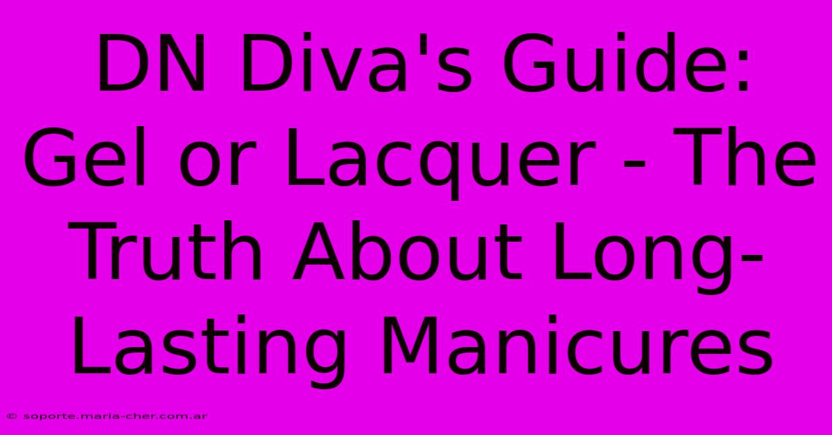 DN Diva's Guide: Gel Or Lacquer - The Truth About Long-Lasting Manicures