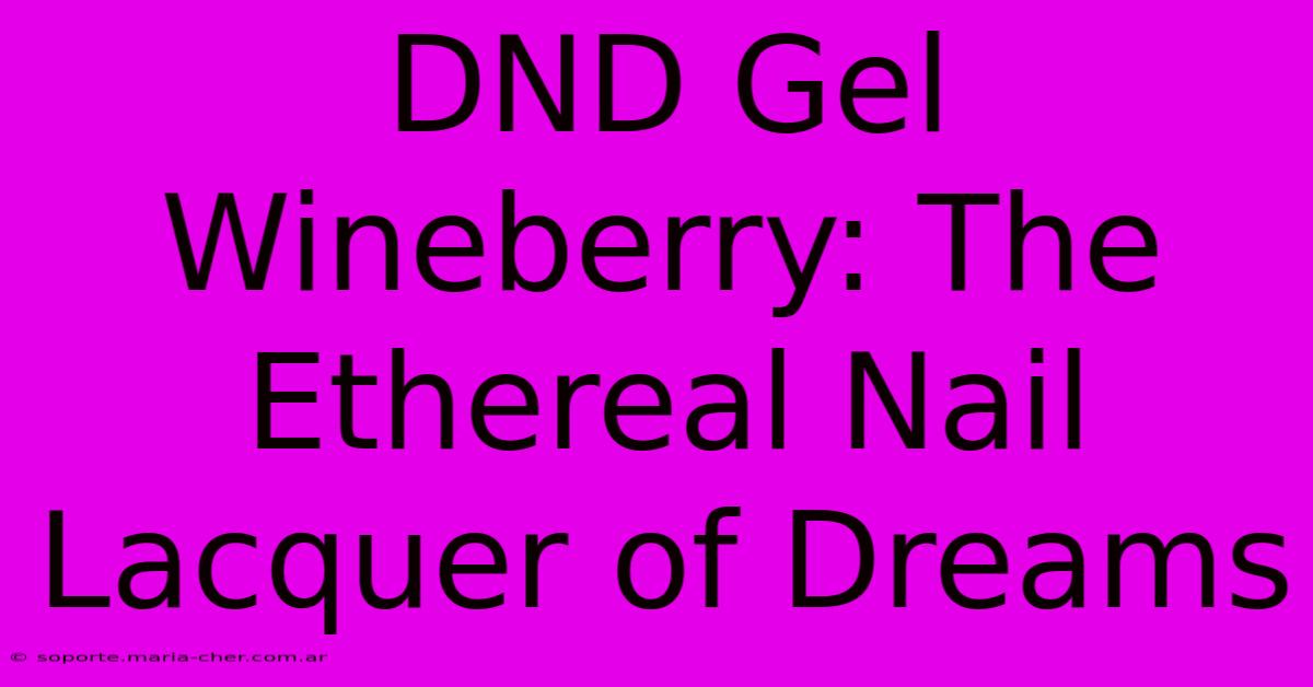 DND Gel Wineberry: The Ethereal Nail Lacquer Of Dreams