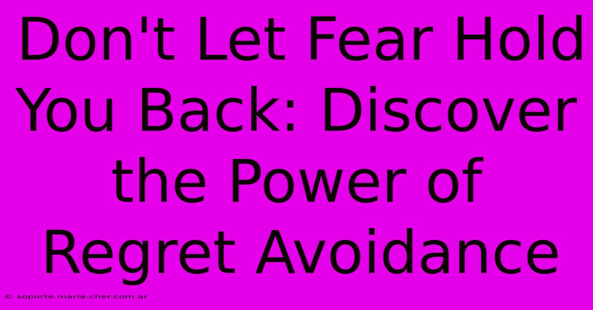 Don't Let Fear Hold You Back: Discover The Power Of Regret Avoidance