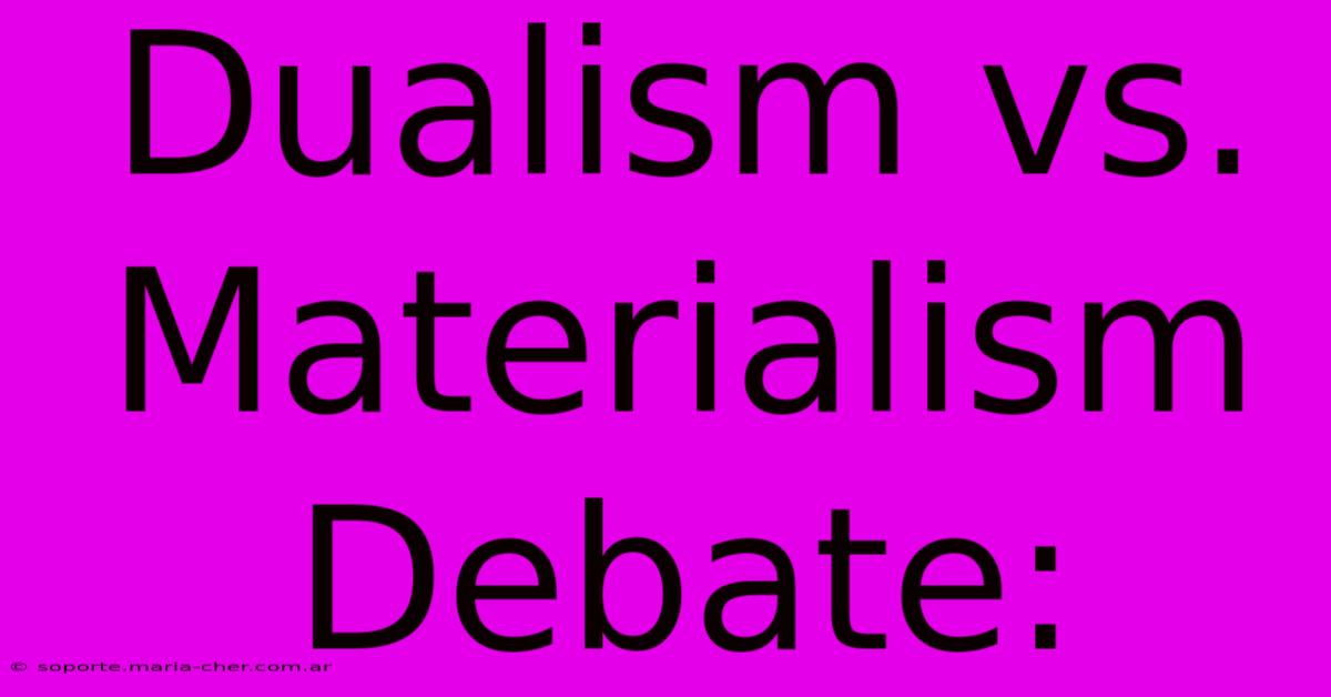 Dualism Vs. Materialism Debate: