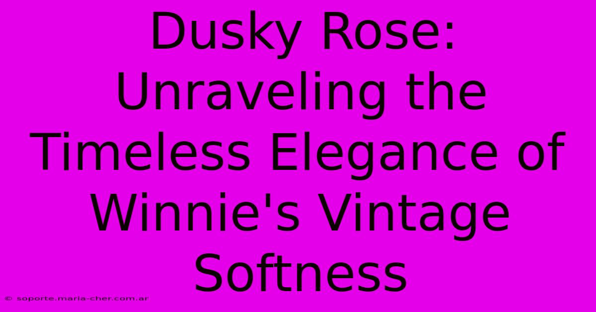 Dusky Rose: Unraveling The Timeless Elegance Of Winnie's Vintage Softness