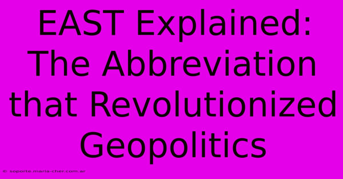 EAST Explained: The Abbreviation That Revolutionized Geopolitics