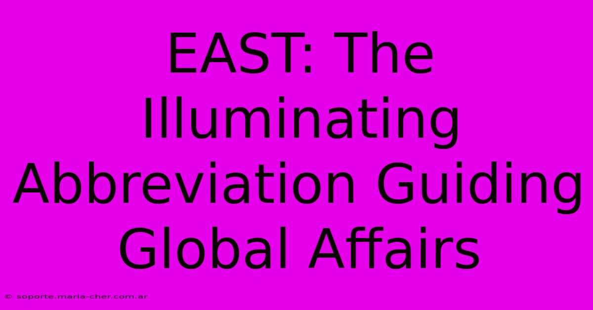 EAST: The Illuminating Abbreviation Guiding Global Affairs