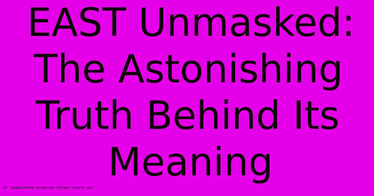 EAST Unmasked: The Astonishing Truth Behind Its Meaning