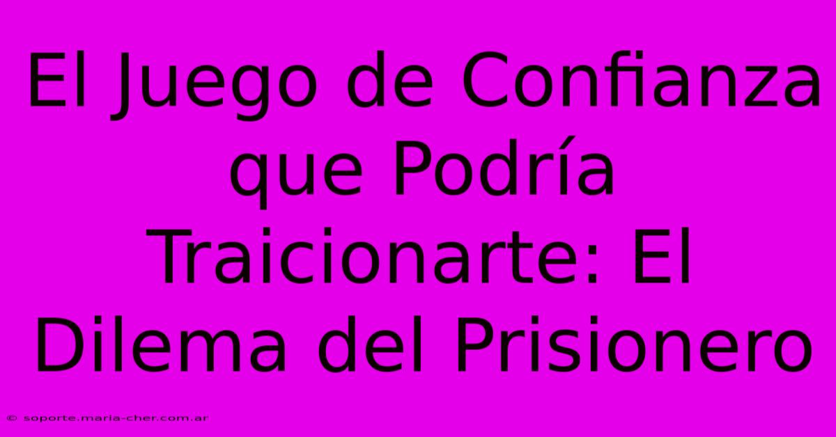 El Juego De Confianza Que Podría Traicionarte: El Dilema Del Prisionero