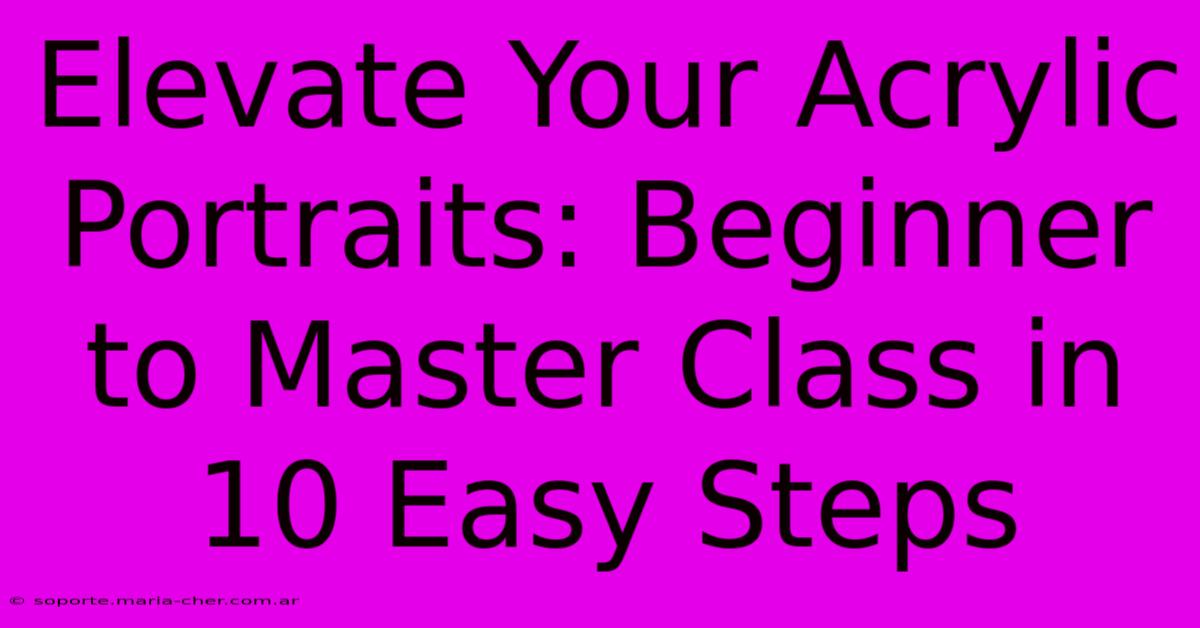 Elevate Your Acrylic Portraits: Beginner To Master Class In 10 Easy Steps