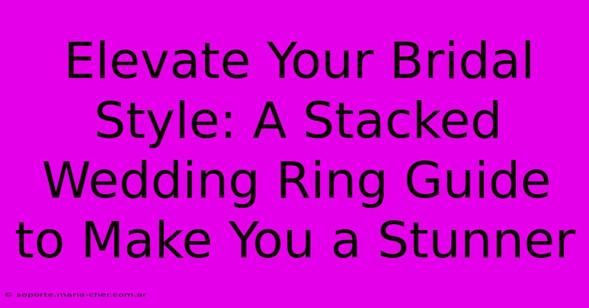 Elevate Your Bridal Style: A Stacked Wedding Ring Guide To Make You A Stunner