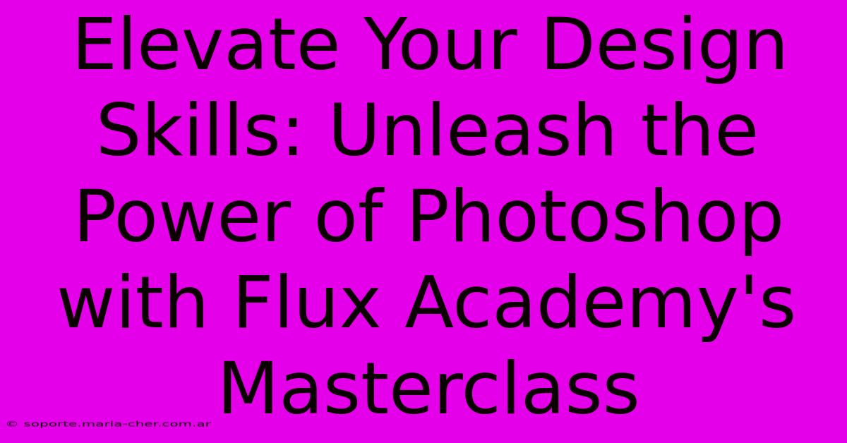 Elevate Your Design Skills: Unleash The Power Of Photoshop With Flux Academy's Masterclass