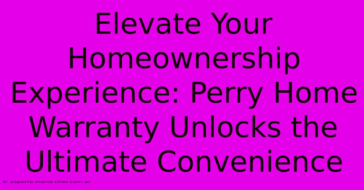 Elevate Your Homeownership Experience: Perry Home Warranty Unlocks The Ultimate Convenience