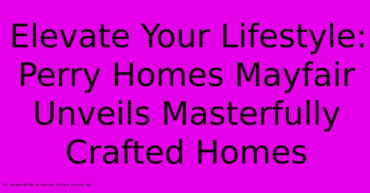 Elevate Your Lifestyle: Perry Homes Mayfair Unveils Masterfully Crafted Homes