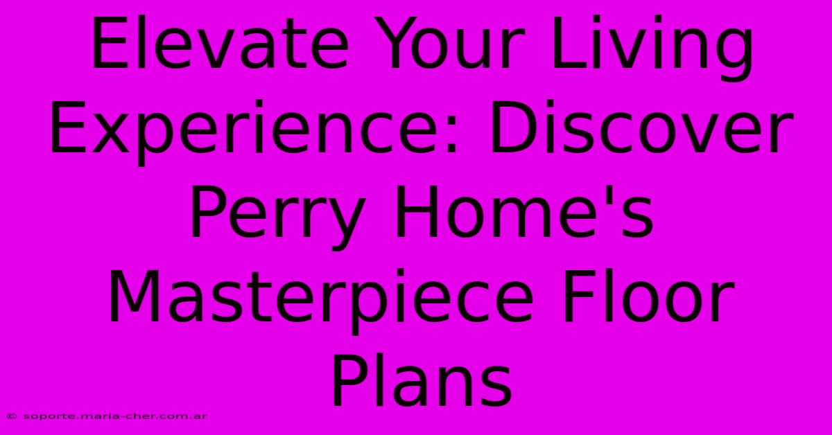 Elevate Your Living Experience: Discover Perry Home's Masterpiece Floor Plans