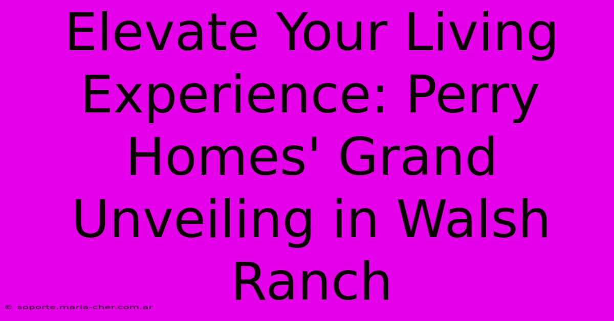 Elevate Your Living Experience: Perry Homes' Grand Unveiling In Walsh Ranch