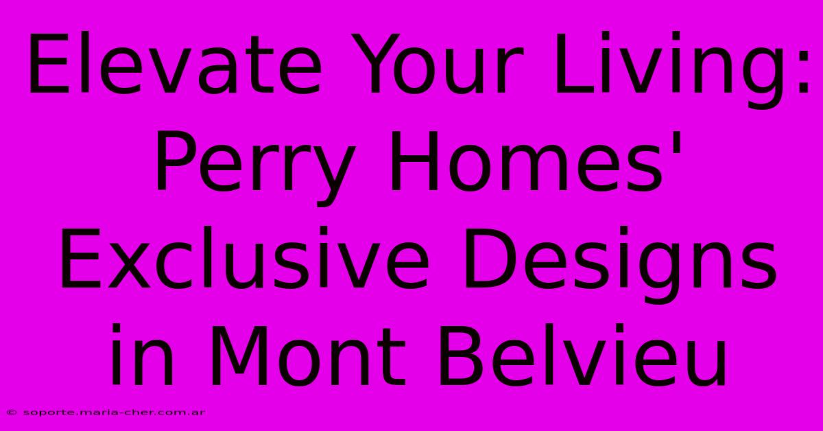 Elevate Your Living: Perry Homes' Exclusive Designs In Mont Belvieu