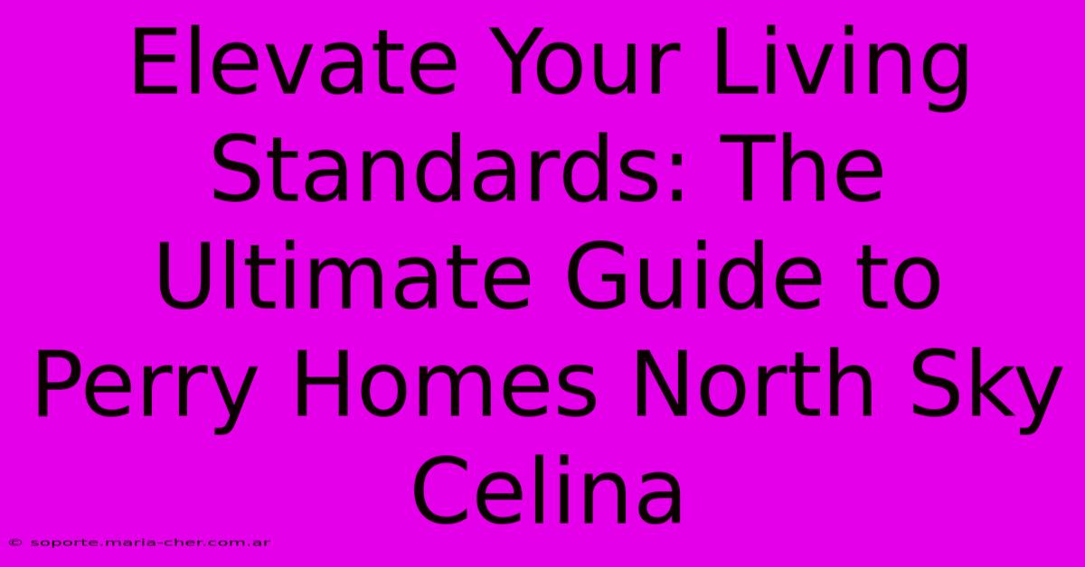 Elevate Your Living Standards: The Ultimate Guide To Perry Homes North Sky Celina