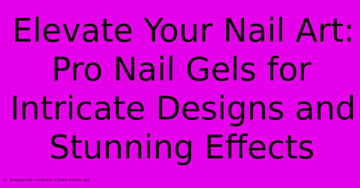 Elevate Your Nail Art: Pro Nail Gels For Intricate Designs And Stunning Effects