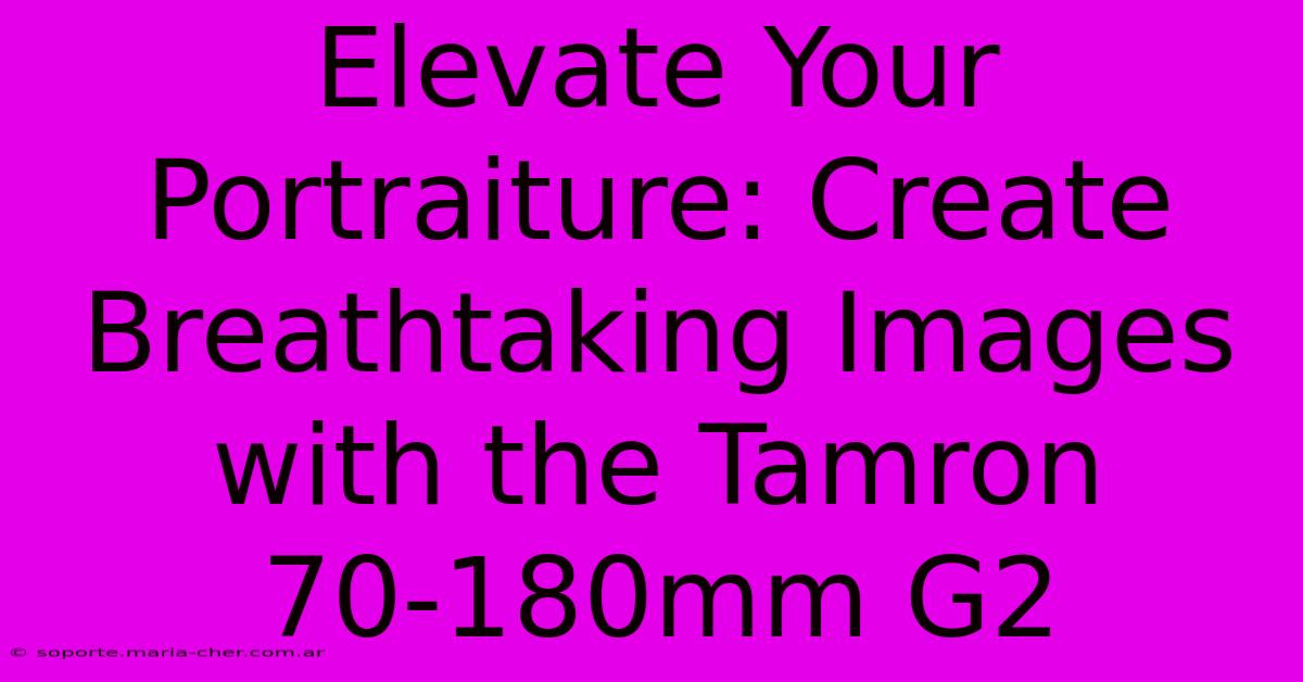 Elevate Your Portraiture: Create Breathtaking Images With The Tamron 70-180mm G2