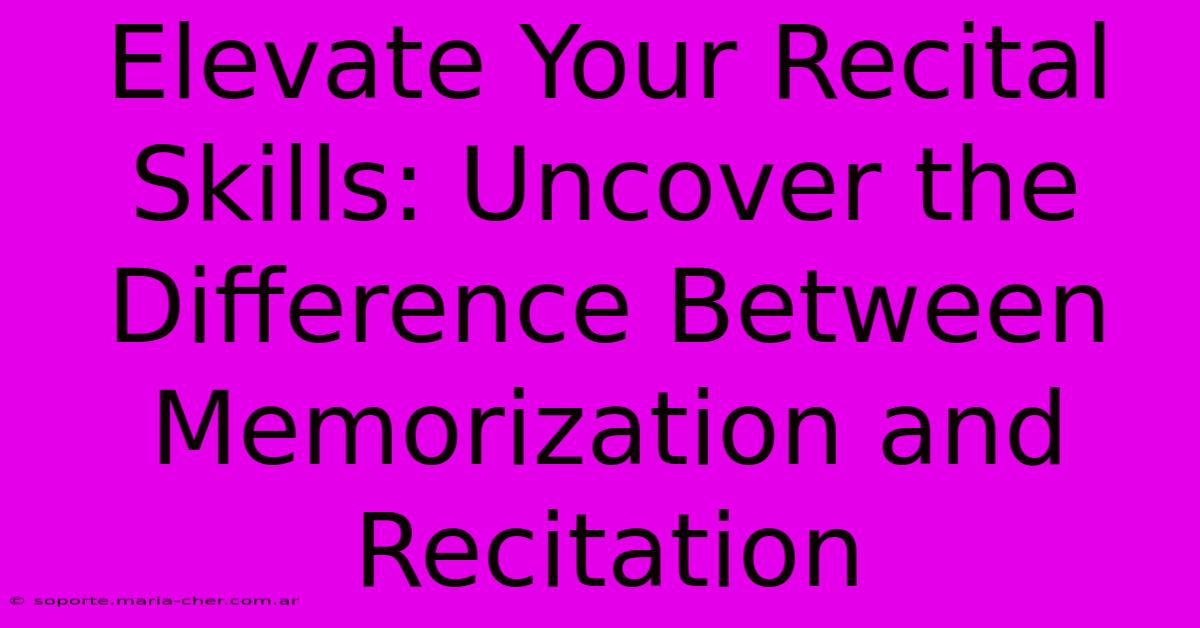 Elevate Your Recital Skills: Uncover The Difference Between Memorization And Recitation