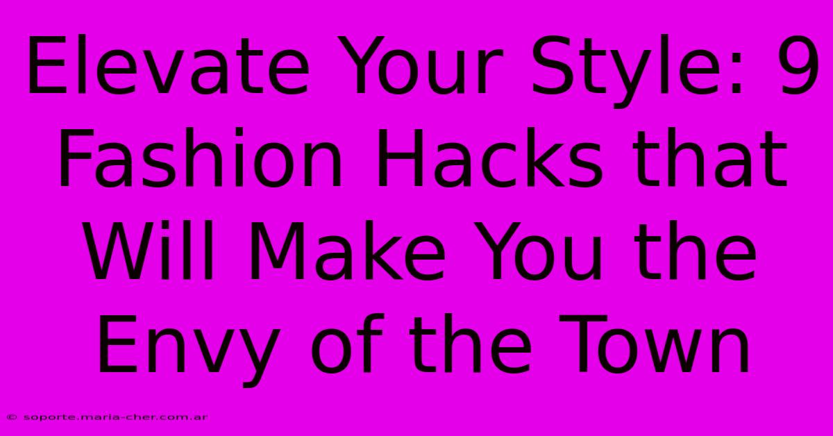 Elevate Your Style: 9 Fashion Hacks That Will Make You The Envy Of The Town