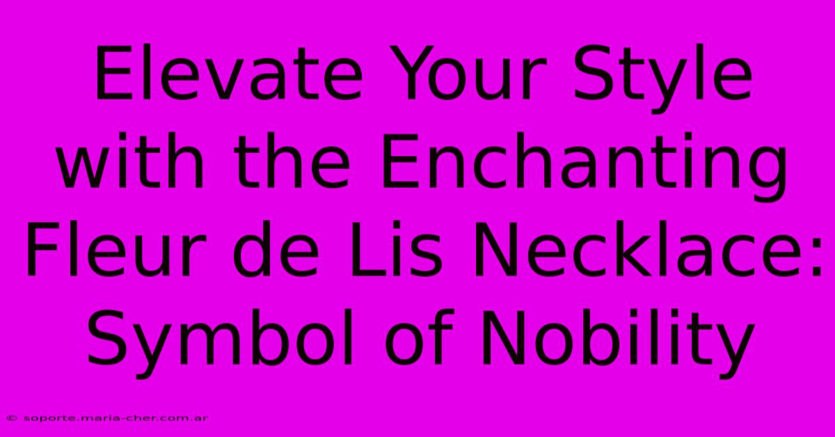 Elevate Your Style With The Enchanting Fleur De Lis Necklace: Symbol Of Nobility