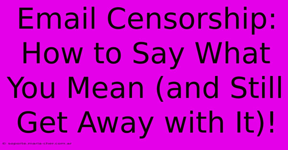 Email Censorship: How To Say What You Mean (and Still Get Away With It)!