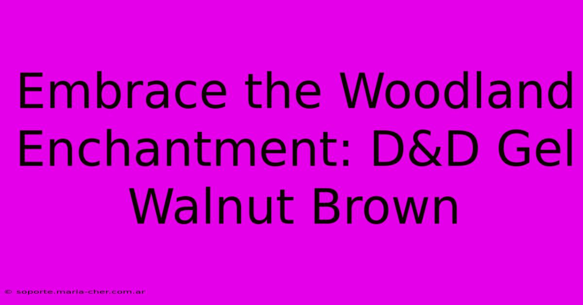 Embrace The Woodland Enchantment: D&D Gel Walnut Brown