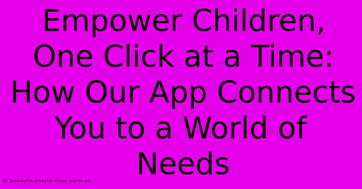 Empower Children, One Click At A Time: How Our App Connects You To A World Of Needs