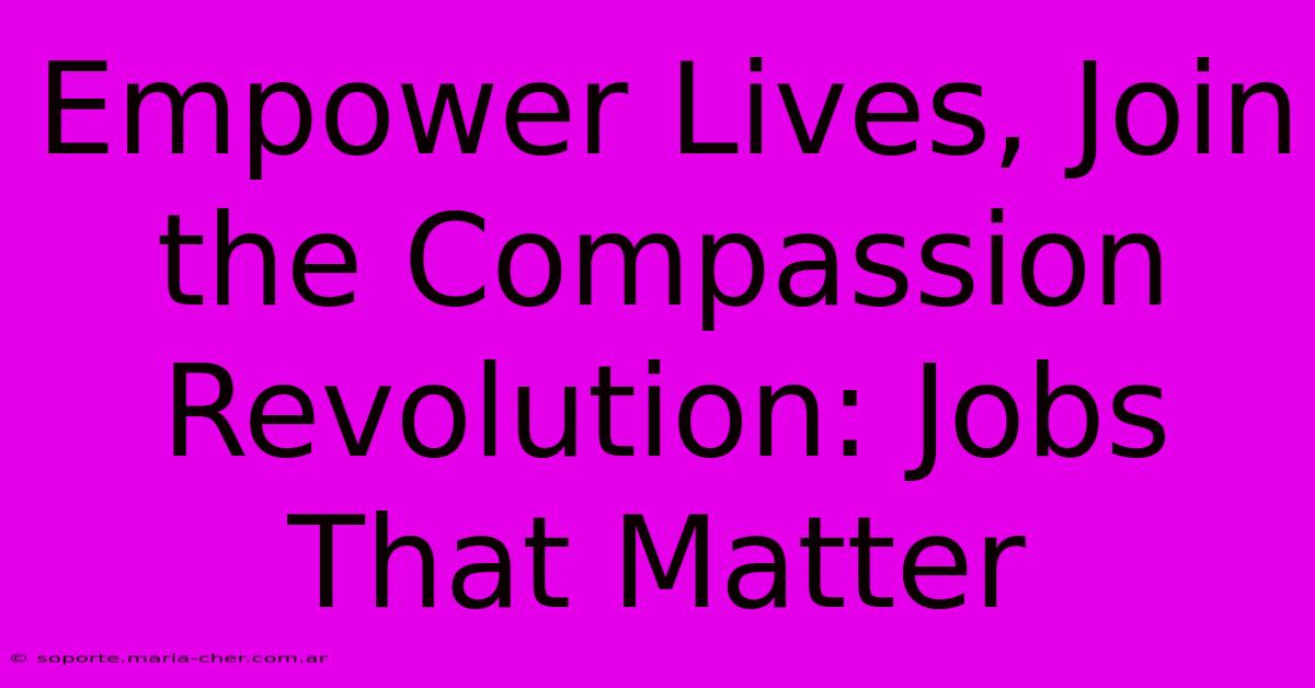 Empower Lives, Join The Compassion Revolution: Jobs That Matter