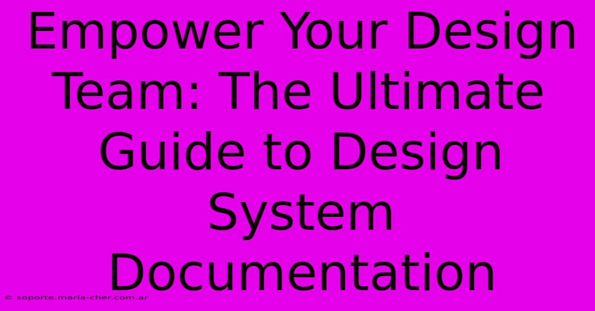 Empower Your Design Team: The Ultimate Guide To Design System Documentation