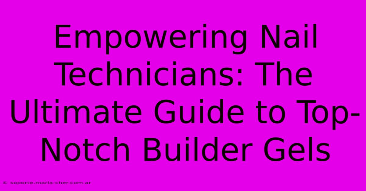 Empowering Nail Technicians: The Ultimate Guide To Top-Notch Builder Gels