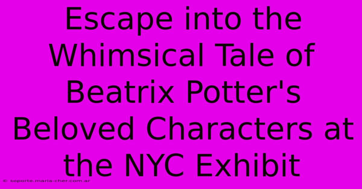 Escape Into The Whimsical Tale Of Beatrix Potter's Beloved Characters At The NYC Exhibit