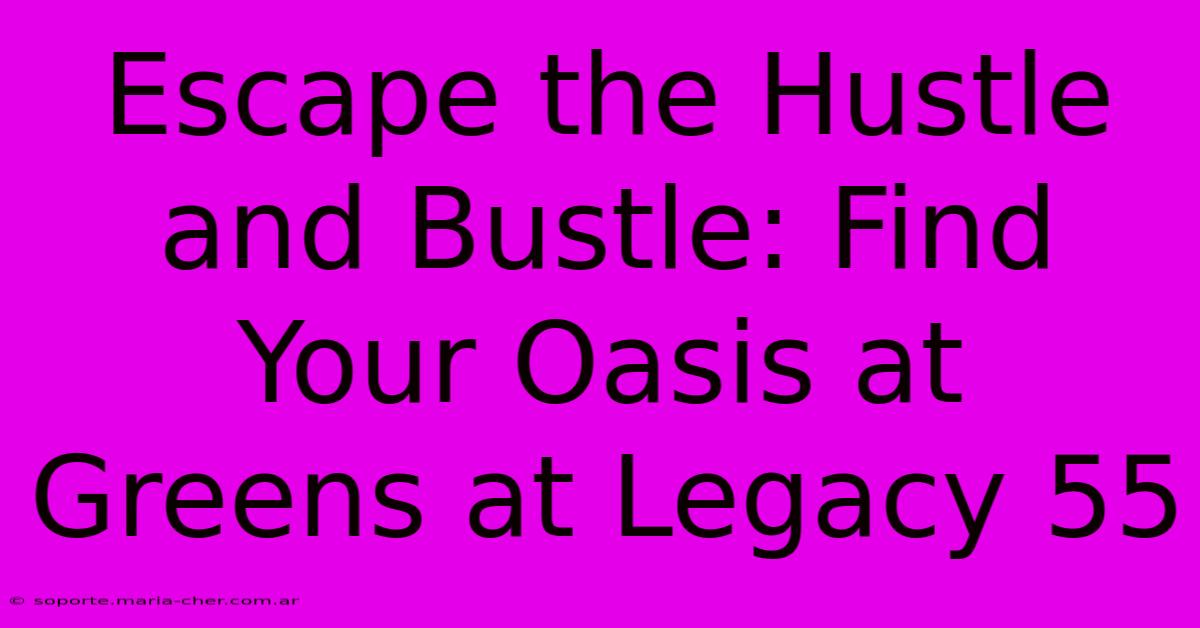 Escape The Hustle And Bustle: Find Your Oasis At Greens At Legacy 55