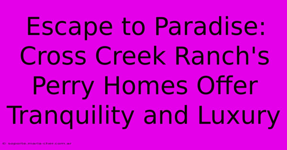 Escape To Paradise: Cross Creek Ranch's Perry Homes Offer Tranquility And Luxury