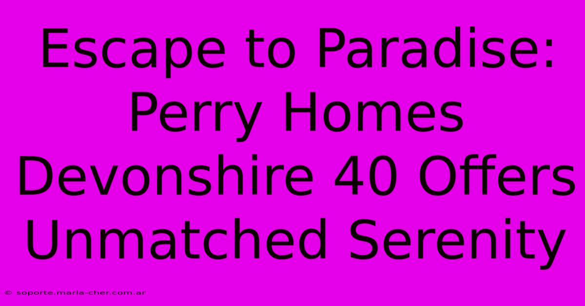 Escape To Paradise: Perry Homes Devonshire 40 Offers Unmatched Serenity