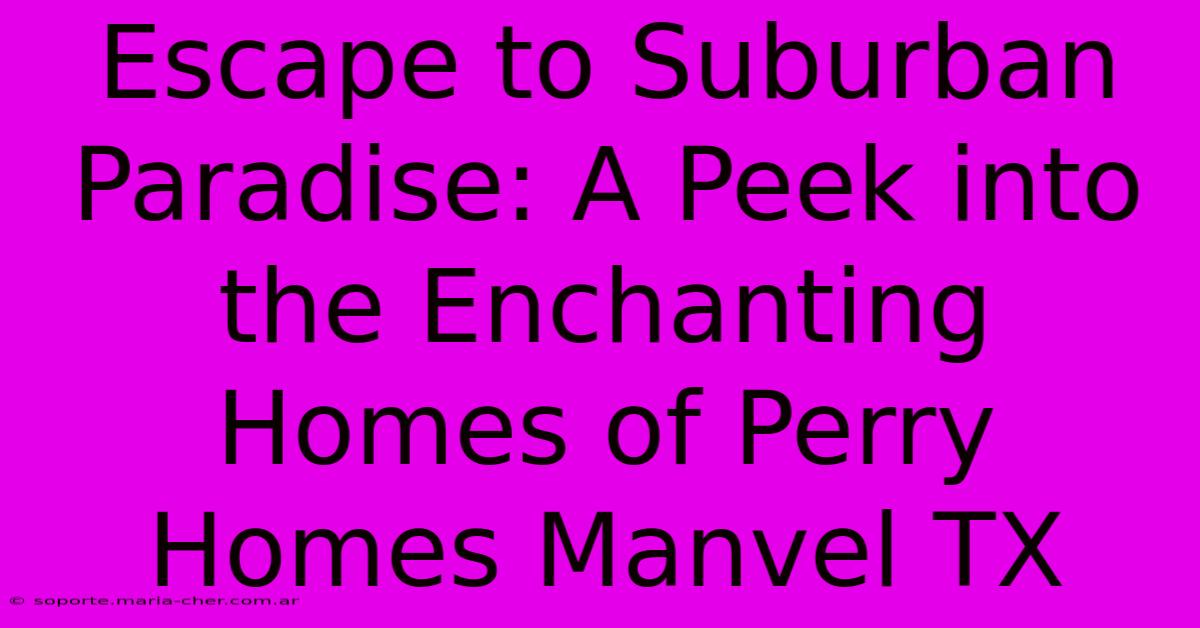 Escape To Suburban Paradise: A Peek Into The Enchanting Homes Of Perry Homes Manvel TX