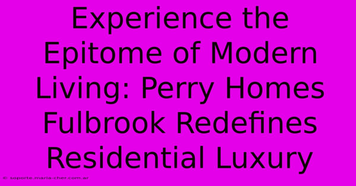 Experience The Epitome Of Modern Living: Perry Homes Fulbrook Redefines Residential Luxury