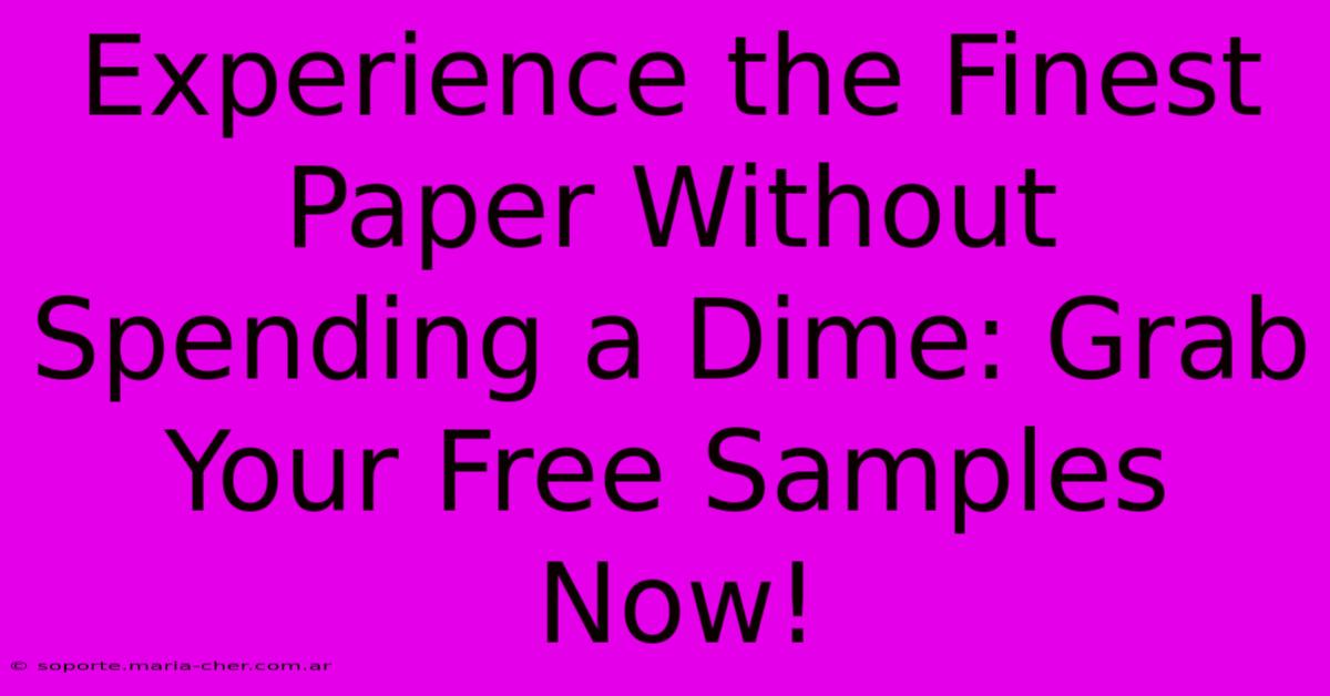 Experience The Finest Paper Without Spending A Dime: Grab Your Free Samples Now!