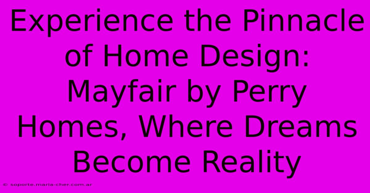 Experience The Pinnacle Of Home Design: Mayfair By Perry Homes, Where Dreams Become Reality