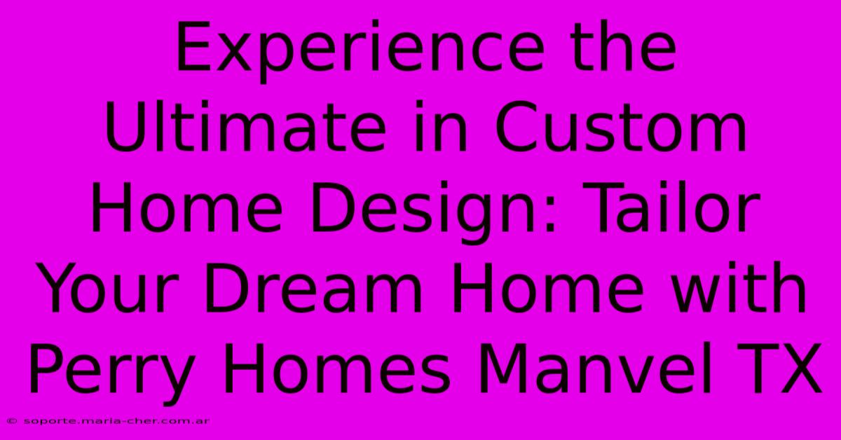 Experience The Ultimate In Custom Home Design: Tailor Your Dream Home With Perry Homes Manvel TX