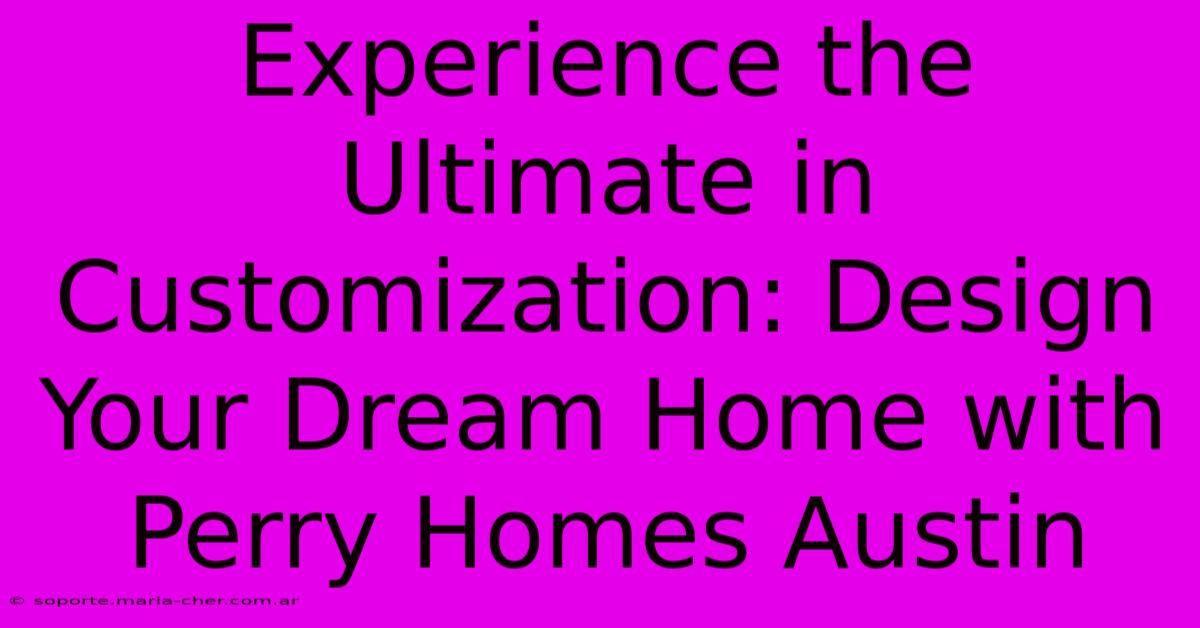 Experience The Ultimate In Customization: Design Your Dream Home With Perry Homes Austin