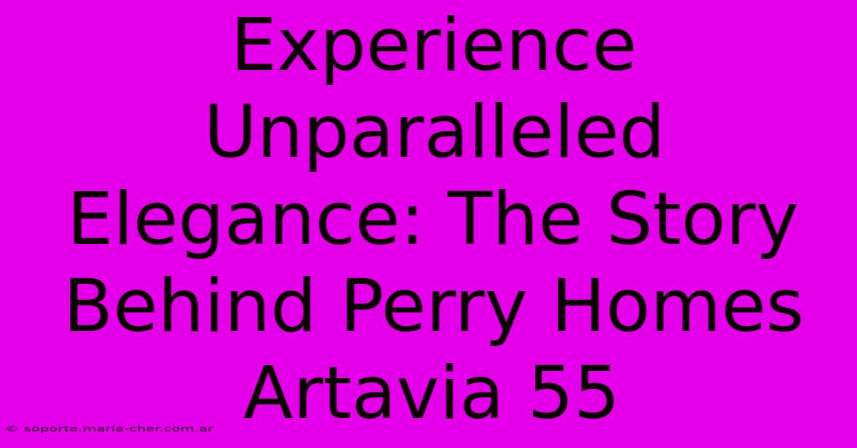 Experience Unparalleled Elegance: The Story Behind Perry Homes Artavia 55