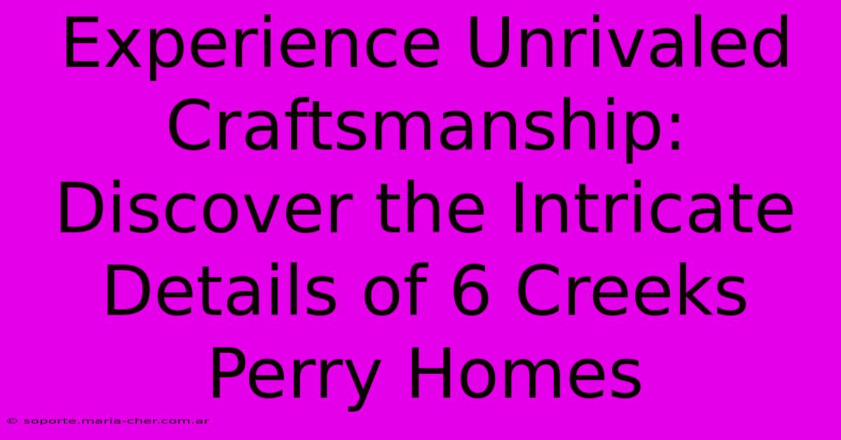 Experience Unrivaled Craftsmanship: Discover The Intricate Details Of 6 Creeks Perry Homes